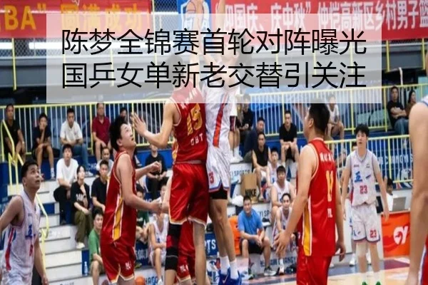 陈梦全锦赛首轮对阵曝光 国乒女单新老交替引关注 - kaiyun