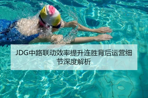 JDG中路联动效率提升连胜背后运营细节深度解析 - kaiyun