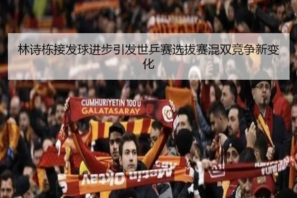 林诗栋接发球进步引发世乒赛选拔赛混双竞争新变化 - kaiyun
